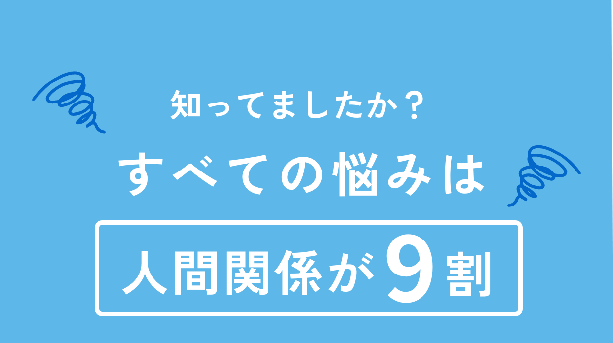 知ってましたか？すべての悩みは人間関係が9割