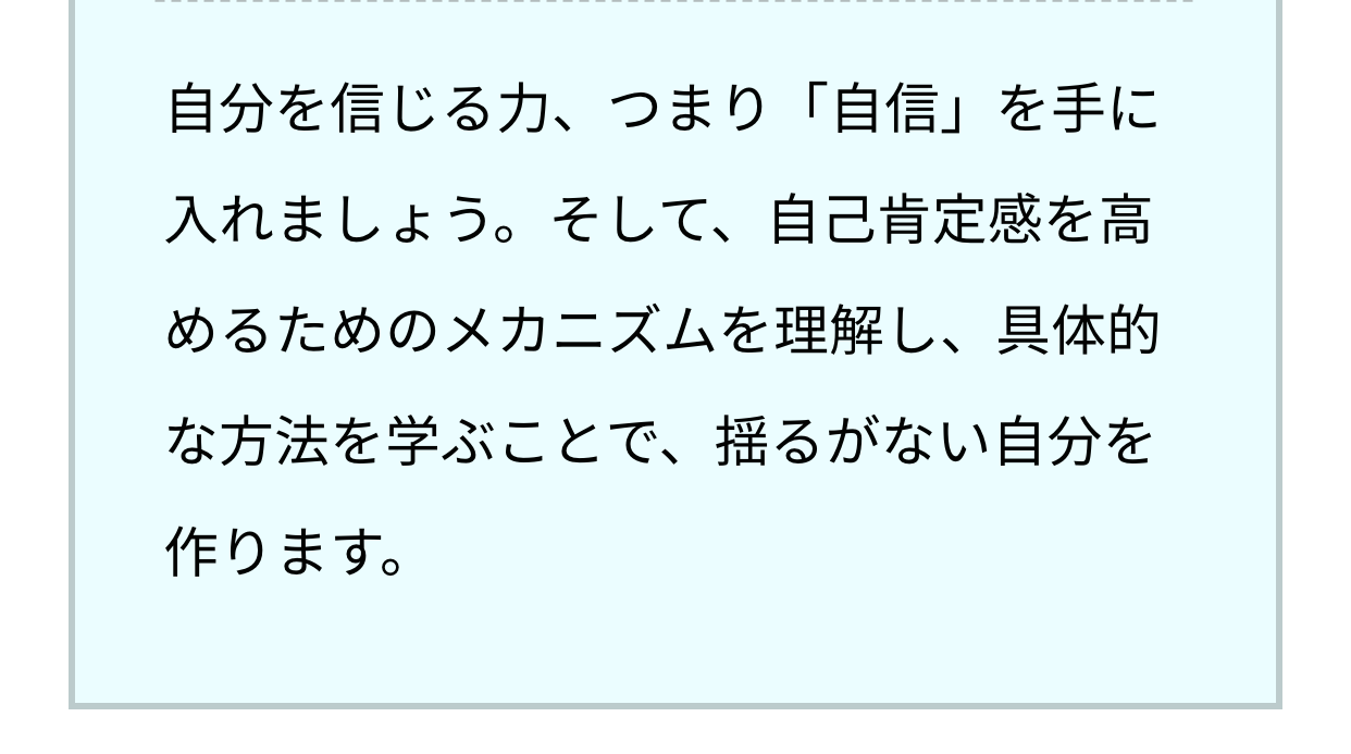 自分を信じる力、つまり「自信」を手に入れましょう。そして、自己肯定感を高めるためのメカニズムを理解し、具体的な方法を学ぶことで、揺るがない自分を作ります。